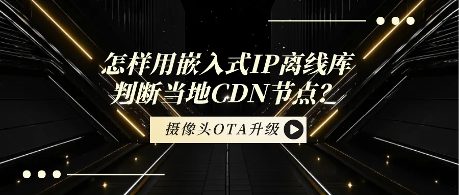 摄像头OTA升级时，怎样用嵌入式IP离线库判断当地CDN节点而不拉跨省流量？.png