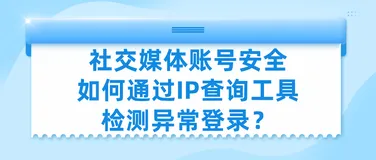 社交媒体账号安全如何通过IP查询工具检测异常登录？