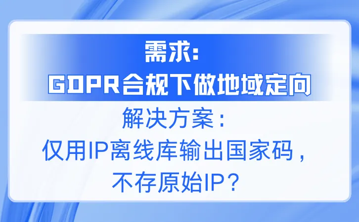 【需求：GDPR合规下做地域定向】解决方案：仅用IP离线库输出国家码，不存原始IP？.png