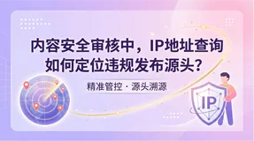 内容安全审核中，IP地址查询如何定位违规发布源头？