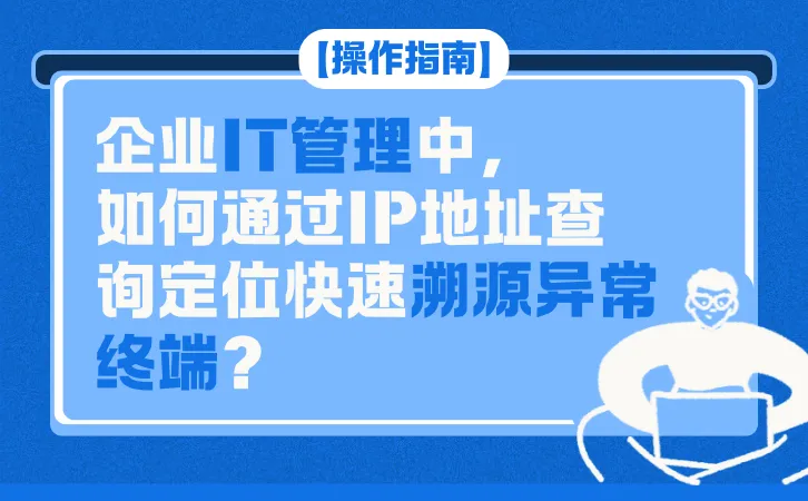 【操作指南】企业IT管理中，如何通过IP地址查询定位快速溯源异常终端？.png