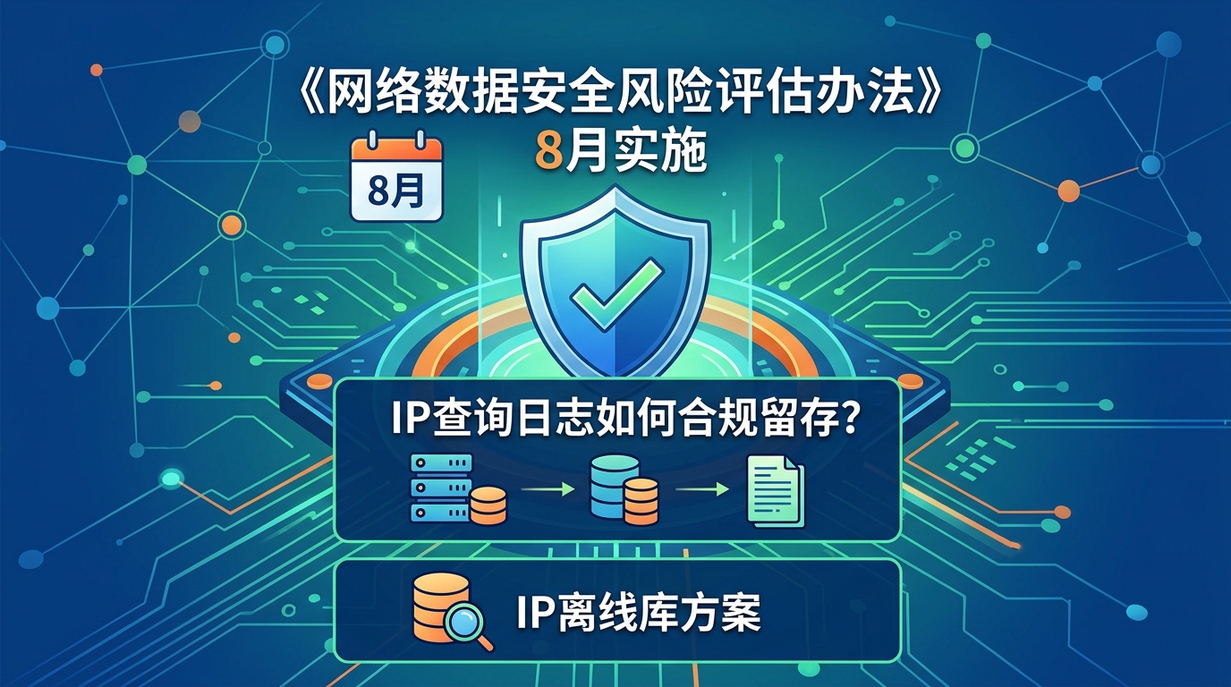 《网络数据安全风险评估办法》8月实施：IP查询日志如何合规留存？IP离线库方案