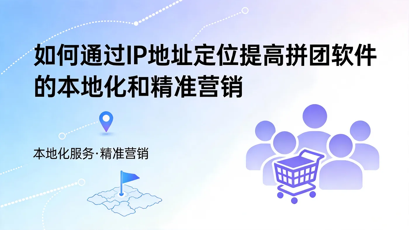 如何通过IP地址定位提高拼团软件的本地化和精准营销? (2).png