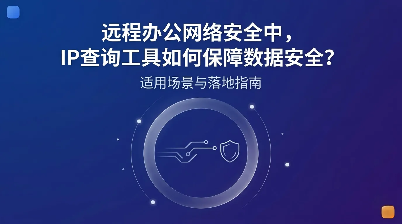 远程办公网络安全中，IP查询工具如何保障数据安全？适用场景与落地指南.png