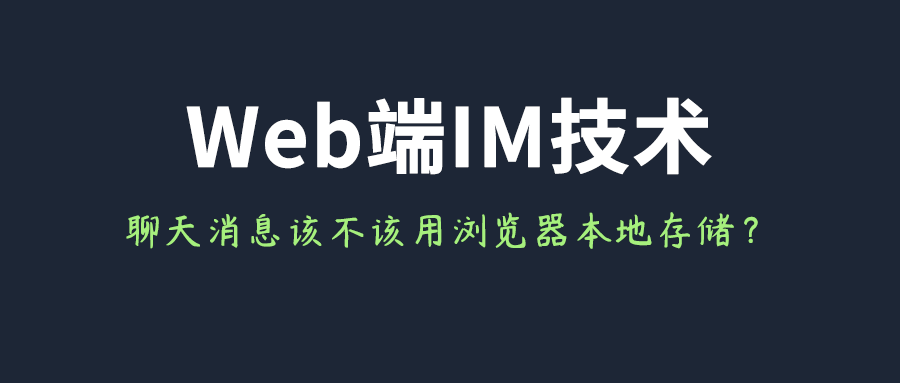 Web端IM聊天消息该不该用浏览器本地存储？一文即懂！