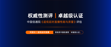 阿里云首批卓越级通过中国信通院超低延时直播性能分级评估