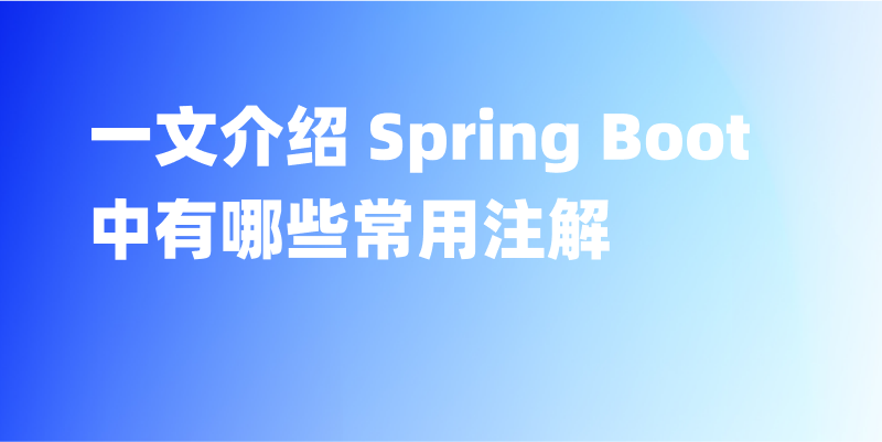 【完全解析】Spring Boot 中的常用注解有哪些？