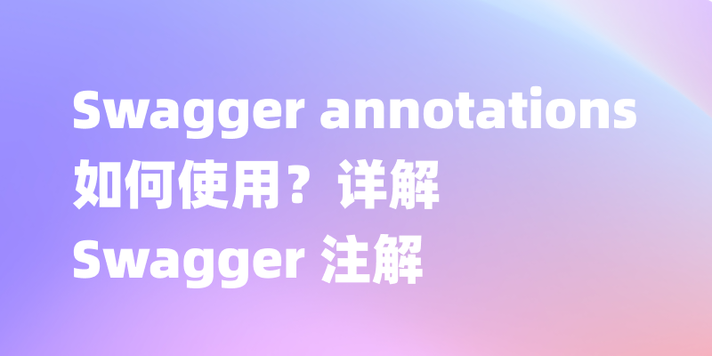提升API文档品质：Swagger annotations （注解）使用教程