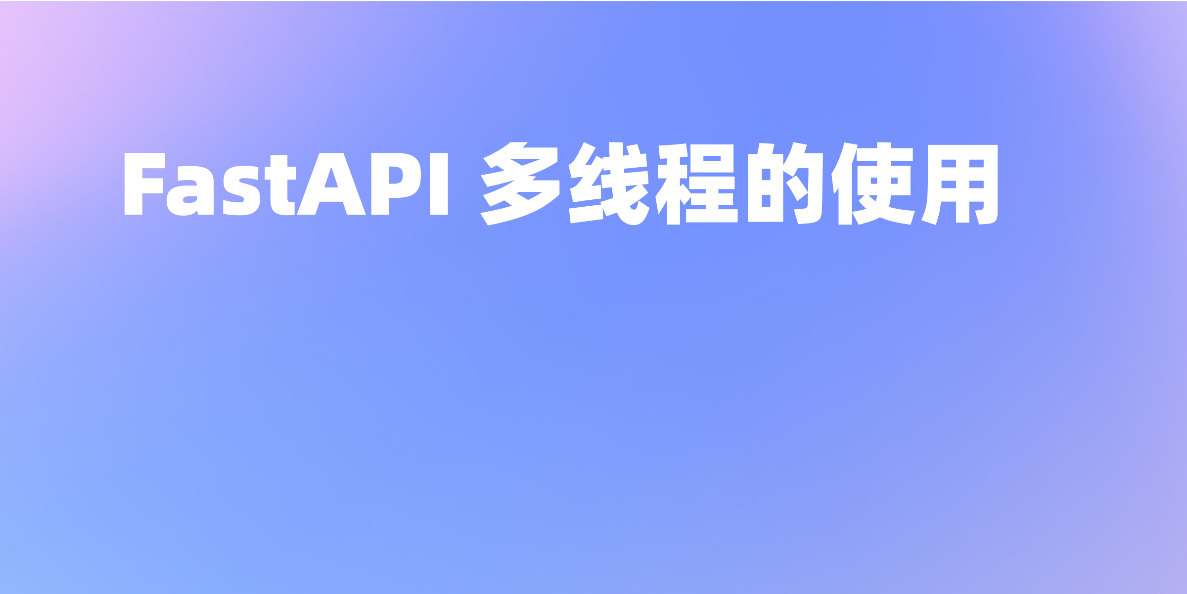 加速你的应用：全面指南 FastAPI 多线程的使用技巧