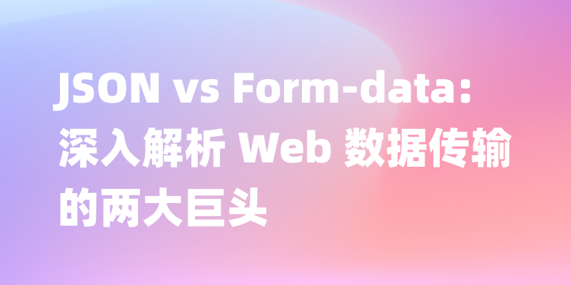 优化你的 HTTP 请求：JSON 与 Form-data 比较