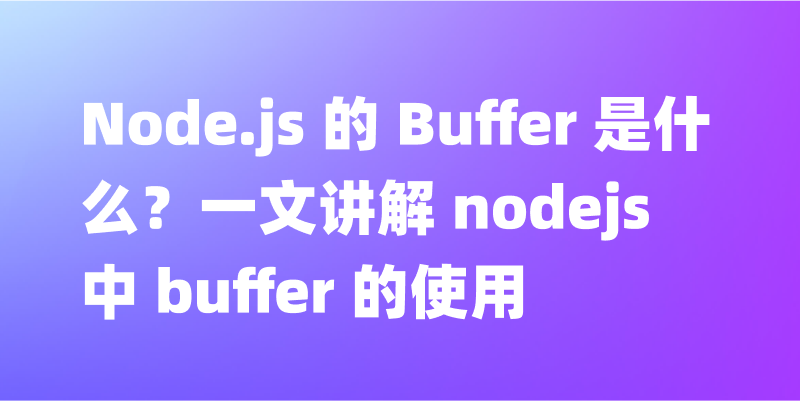 Node.js 的 Buffer 是什么？探索其用途与功能
