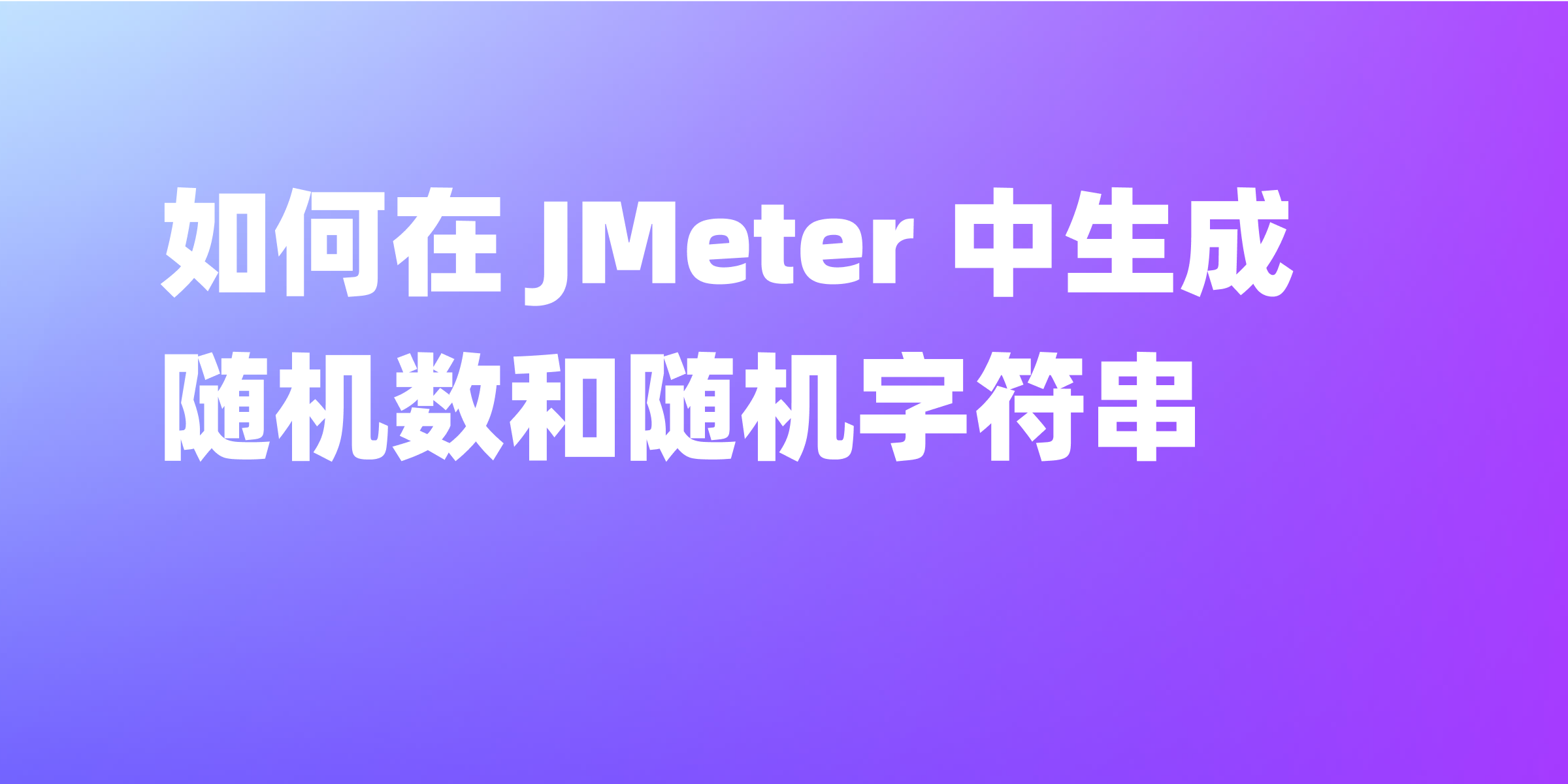 JMeter 随机数生成器详细指南：利用 Random 和 UUID 实现