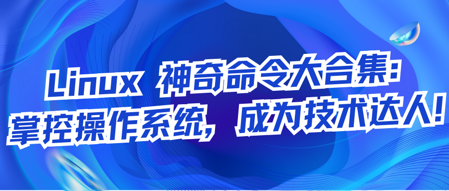 Linux 神奇命令大合集:掌控操作系统,成为技术达人!