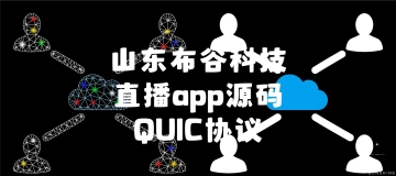 直播app源码，QUIC协议：改善性能与安全性