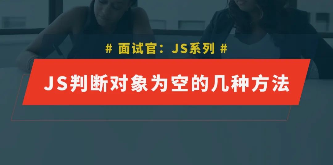 面试官:JS判断对象为空有几种方法?