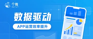 个推谈数智运营：数据驱动运营增长，助力APP运营效率提升