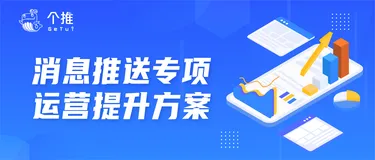 个推打造消息推送专项运营提升方案，数据驱动APP触达效果升级