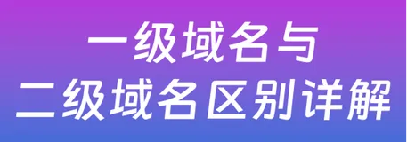 一级域名与二级域名的区别 功能及优缺点全解析
