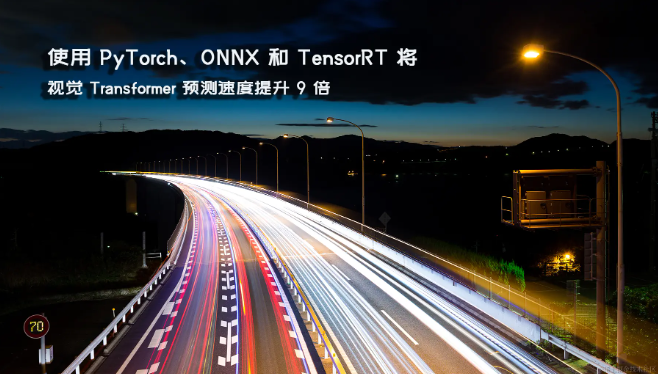 使用 PyTorch、ONNX 和 TensorRT 将视觉 Transformer 预测速度提升 9 倍