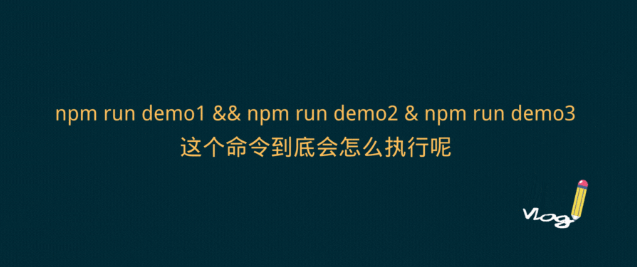 npm run demo1 && npm run demo2 & npm run demo3 这个命令到底会怎么执行呢