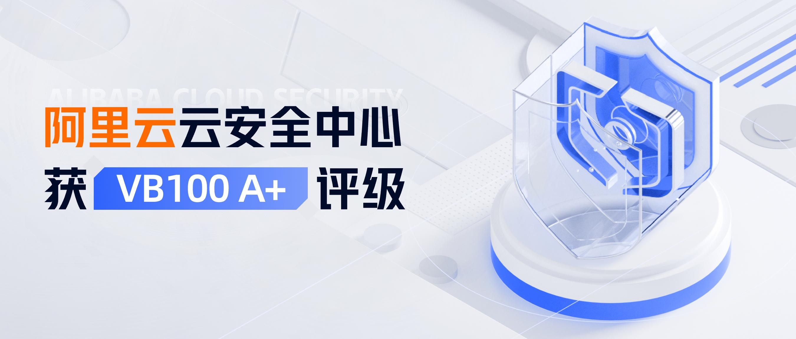 阿里云云安全中心：获VB100 A+评级，持续提升恶意文件检测能力
