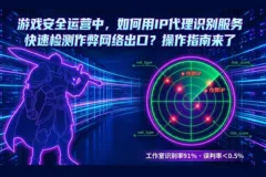 游戏安全运营中，如何用IP代理识别服务快速检测作弊网络出口？操作指南来了