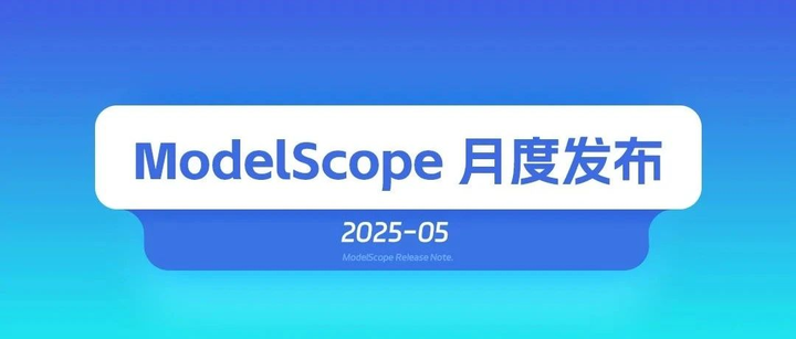 ModelScope魔搭25年5月发布月报