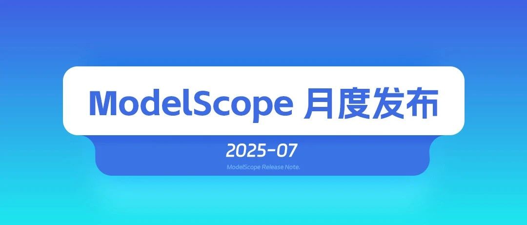 ModelScope魔搭25年7月发布月报