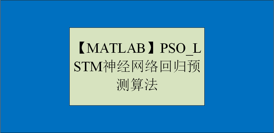 【MATLAB】PSO_LSTM神经网络回归预测算法