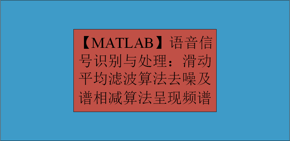 【MATLAB】语音信号识别与处理：滑动平均滤波算法去噪及谱相减算法呈现频谱