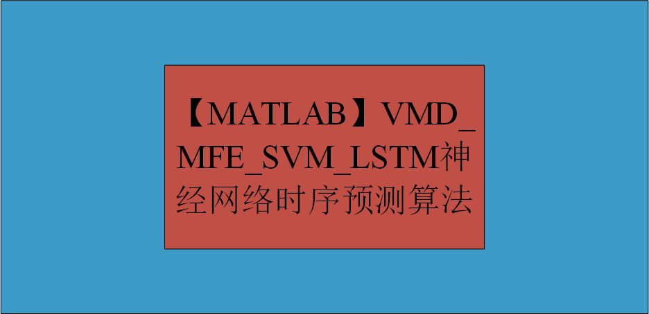 【MATLAB】VMD_ MFE_SVM_LSTM 神经网络时序预测算法