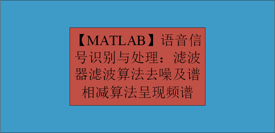 【MATLAB】语音信号识别与处理：滤波器滤波算法去噪及谱相减算法呈现频谱