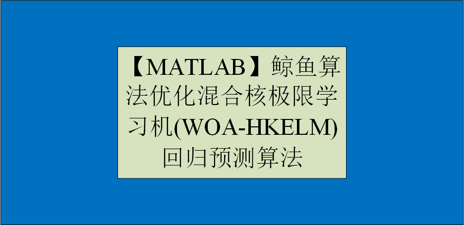 【MATLAB】鲸鱼算法优化混合核极限学习机(WOA-HKELM)回归预测算法