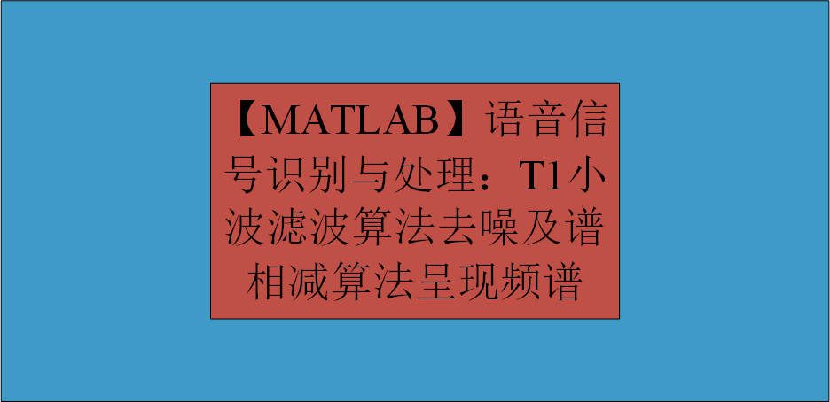 【MATLAB】语音信号识别与处理：T1小波滤波算法去噪及谱相减算法呈现频谱