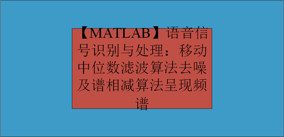 【MATLAB】语音信号识别与处理：移动中位数滤波算法去噪及谱相减算法呈现频谱