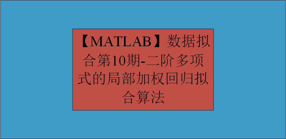 【MATLAB】数据拟合第10期-二阶多项式的局部加权回归拟合算法