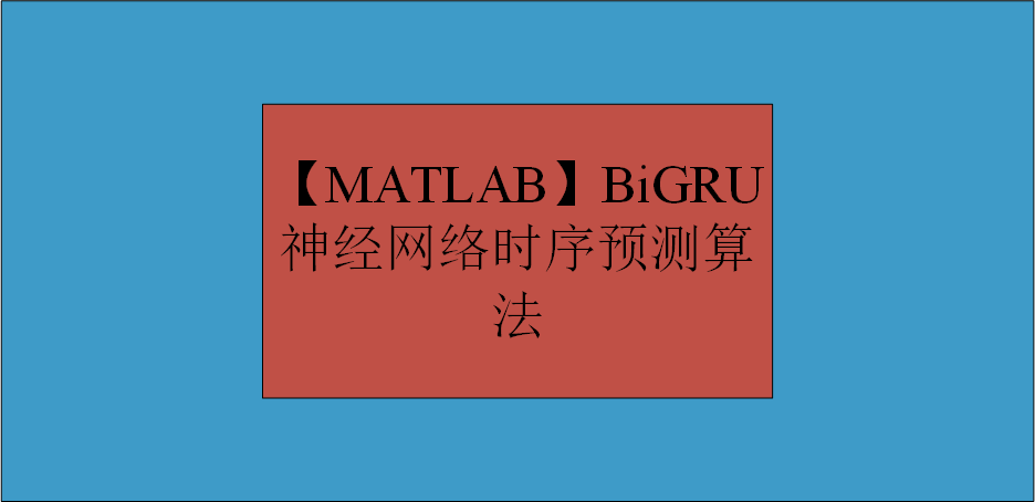 【MATLAB】BiGRU神经网络时序预测算法