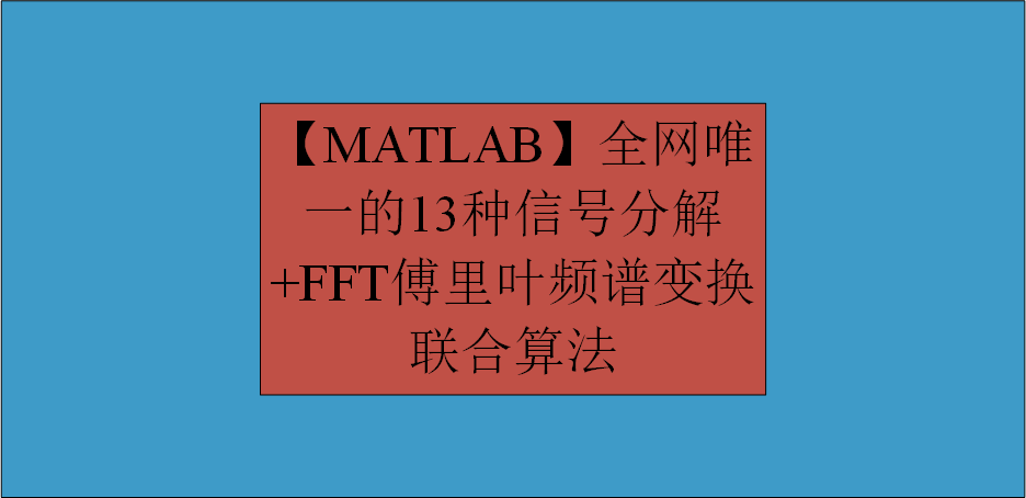 【MATLAB】全网唯一的13种信号分解+FFT傅里叶频谱变换联合算法全家桶