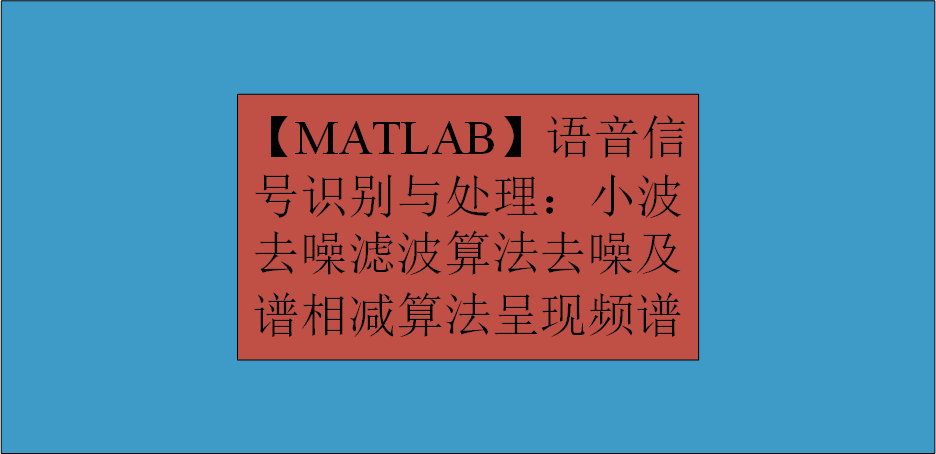 【MATLAB】语音信号识别与处理：小波去噪滤波算法去噪及谱相减算法呈现频谱