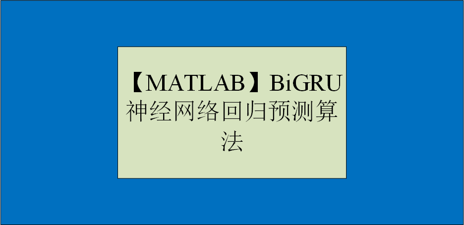 【MATLAB】BiGRU神经网络回归预测算法