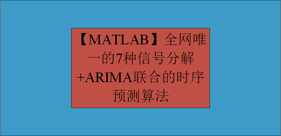 【MATLAB】全网唯一的7种信号分解+ARIMA联合的时序预测算法全家桶