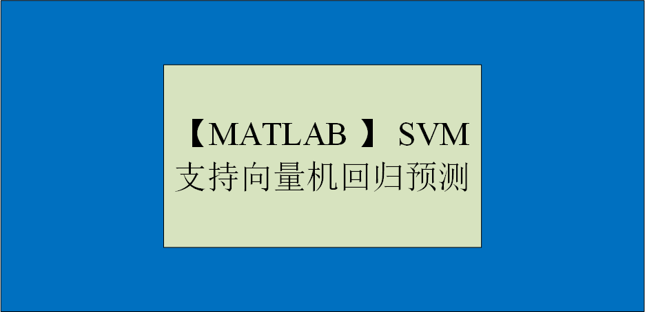 【MATLAB 】SVM支持向量机回归预测