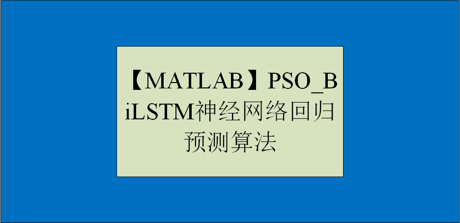 【MATLAB】PSO_BiLSTM神经网络回归预测算法