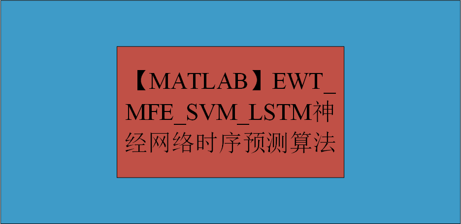 【MATLAB】EWT_ MFE_SVM_LSTM 神经网络时序预测算法