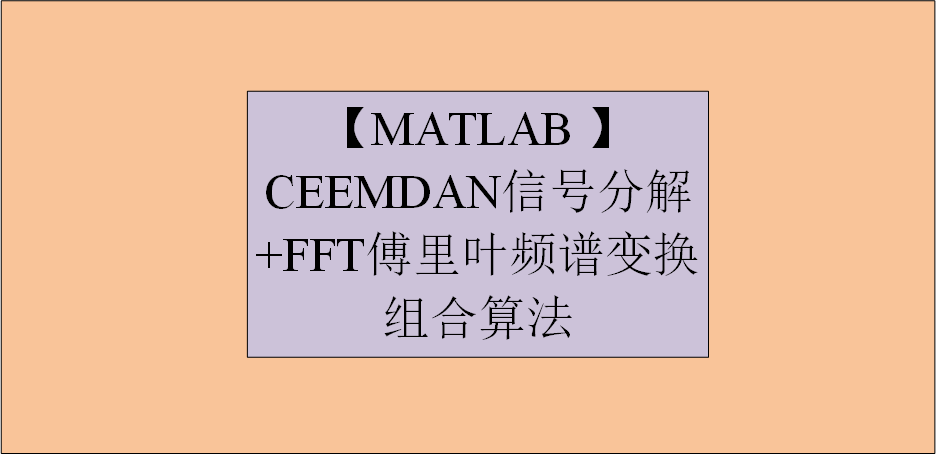 【MATLAB】 CEEMDAN信号分解+FFT傅里叶频谱变换组合算法