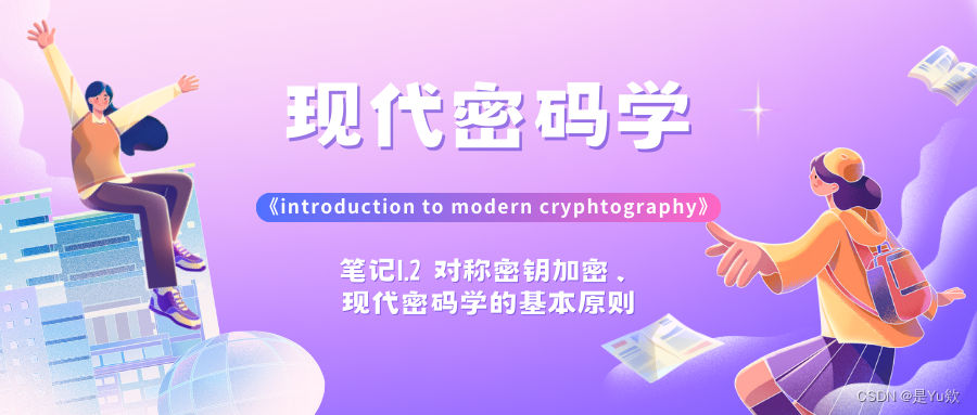 【现代密码学】笔记1.2 -- 对称密钥加密、现代密码学的基本原则《introduction to modern cryphtography》现代密码学原理与协议