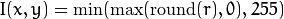 I(x,y)= \min ( \max (\textrm{round}(r), 0), 255)