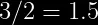 3/2 = 1.5