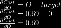 \frac{\partial Cost}{\partial O} = O - target\\  \frac{\partial Cost}{\partial O} = 0.69 - 0\\  \frac{\partial Cost}{\partial O} = 0.69