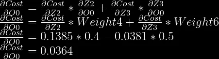 \frac{\partial Cost}{\partial O0} = \frac{\partial Cost}{\partial Z2} * \frac{\partial Z2}{\partial O0} + \frac{\partial Cost}{\partial Z3} * \frac{\partial Z3}{\partial O0}\\  \frac{\partial Cost}{\partial O0} = \frac{\partial Cost}{\partial Z2} * Weight4 + \frac{\partial Cost}{\partial Z3} * Weight6\\  \frac{\partial Cost}{\partial O0} = 0.1385 * 0.4 - 0.0381 * 0.5\\  \frac{\partial Cost}{\partial O0} = 0.0364  